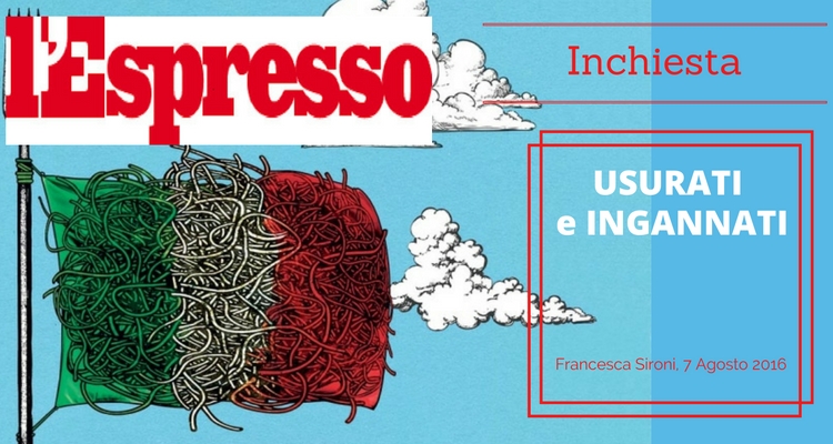 L’Espresso, inchiesta di Francesca Sironi “USURATI e INGANNATI” L'Espresso, inchiesta di Francesca Sironi "USURATI e INGANNATI"